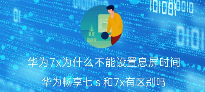 华为7x为什么不能设置息屏时间 华为畅享七ｓ和7x有区别吗？